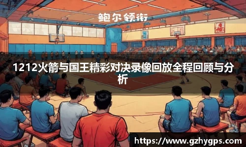 1212火箭与国王精彩对决录像回放全程回顾与分析
